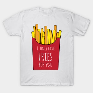 I only have fries for you T-Shirt